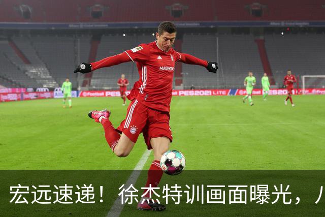 宏远速递！徐杰特训画面曝光，八冠功勋转投同曦，杜锋或签四年长约